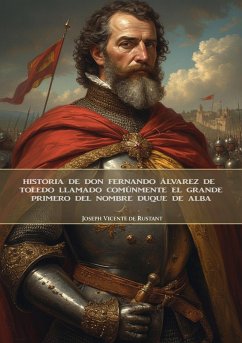 Historia de don Fernando Álvarez de Toledo llamado comúnmente el grande, primero del nombre Duque de Alba (eBook, ePUB) - Rustant, Joseph Vicente