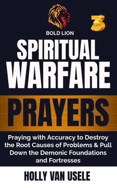 Cover Spiritual Warfare Prayers 3 Praying with Accuracy to Destroy the Root Causes of Problems and Pull Down the Demonic Foundations and Fortresses (eBook, ePUB)
