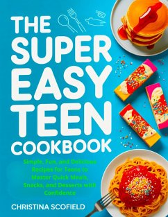 Cover The Super Easy Teen Cookbook: Simple, Fun, and Delicious Recipes for Teens to Master Quick Meals, Snacks, and Desserts with Confidence (eBook, ePUB)