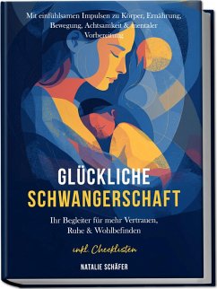 Cover Glückliche Schwangerschaft: Ihr Begleiter für mehr Vertrauen, Ruhe & Wohlbefinden - mit einfühlsamen Impulsen zu Körper, Ernährung, Bewegung, Achtsamkeit & mentaler Vorbereitung - inkl. Checklisten (eBook, ePUB)
