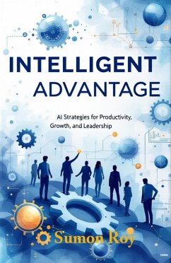 Intelligent Advantage - AI Strategies for Productivity, Growth, and Leadership (eBook, ePUB) - Roy, Sumon Intelligent Advantage - AI Strategies for Productivity, Growth, and Leadership (eBook, ePUB) - Roy, Sumon