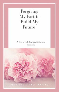 Forgiving My Past to Build My Future (eBook, ePUB) - Owusu, Macbeatizes