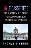 Le Casse-Te^te - The Blasphemous Guide to Learning French for English Speakers (eBook, ePUB) Le Casse-Te^te - The Blasphemous Guide to Learning French for English Speakers (eBook, ePUB)