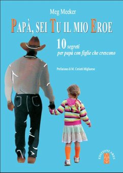 Papà sei tu il mio eroe. 10 segreti per papà con figlie che crescono (eBook, ePUB) - Meeker, Meg