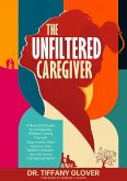 The Unfiltered Caregiver: A Real-Life Guide to Caregiving Without Losing Yourself (eBook, ePUB)