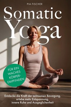 Somatic Yoga für ein waches Körperempfinden - Fischer, Pia Somatic Yoga für ein waches Körperempfinden - Fischer, Pia