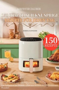 Airfryer Zauber - 150 himmlisch knusprige Rezepte für jeden Tag