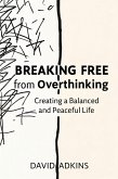 Breaking Free from Overthinking Creating a Balanced and Peaceful Life (eBook, ePUB)