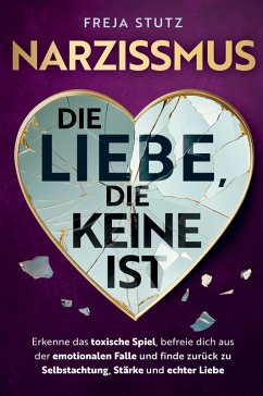 Narzissmus - die Liebe, die keine ist: Erkenne das toxische Spiel, befreie dich aus der emotionalen Falle und finde zurück zu Selbstachtung, Stärke und echter Liebe - Stutz, Freja