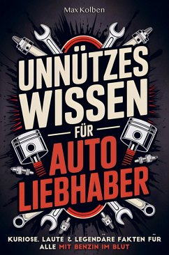 Unnützes Wissen für Autoliebhaber: Kuriose, laute & legendäre Fakten für alle mit Benzin im Blut - Kolben, Max