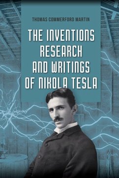 The Inventions, Research, and Writings of Nikola Tesla - Martin, Thomas Commerford; Tesla, Nikola The Inventions, Research, and Writings of Nikola Tesla - Martin, Thomas Commerford; Tesla, Nikola