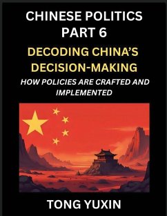 Chinese Politics (Part 6)- Decoding China's Decision-Making, How Policies Are Crafted and Implemented, Transforming Ideology into Action, The Art of Chinese Governance, The Inner Workings of China's Policy Machine - Tong, Yuxin Chinese Politics (Part 6)- Decoding China's Decision-Making, How Policies Are Crafted and Implemented, Transforming Ideology into Action, The Art of Chinese Governance, The Inner Workings of China's Policy Machine - Tong, Yuxin