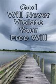God Will Never Violate Your Free Will God Will Never Violate Your Free Will