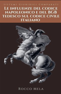 Le Influenze del Codice Napoleonico e del BGB Tedesco sul Codice Civile Italiano - Mela, Rocco Le Influenze del Codice Napoleonico e del BGB Tedesco sul Codice Civile Italiano - Mela, Rocco