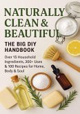 NATURALLY CLEAN & BEAUTIFUL : The Big DIY Handbook - Over 15 Household Ingredients, 300+ Uses & 100 Recipes for Home, Body & Soul