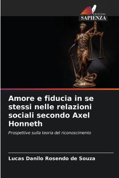 Amore e fiducia in se stessi nelle relazioni sociali secondo Axel Honneth - Rosendo de Souza, Lucas Danilo Amore e fiducia in se stessi nelle relazioni sociali secondo Axel Honneth - Rosendo de Souza, Lucas Danilo
