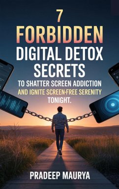 7 Forbidden Digital Detox Secrets to Shatter Screen Addiction and Ignite Screen-Free Serenity Tonight (eBook, ePUB) - Maurya, Pradeep