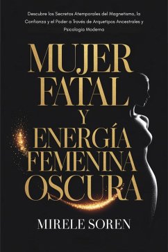 Cover Mujer Fatal y Energía Femenina Oscura: Descubre los Secretos Atemporales del Magnetismo, la Confianza y el Poder a Través de Arquetipos Ancestrales y Psicología Moderna (eBook, ePUB)