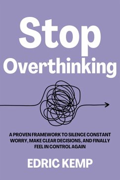 Cover Stop Overthinking: A Proven Framework to Silence Constant Worry, Make Clear Decisions, and Finally Feel in Control Again (eBook, ePUB)