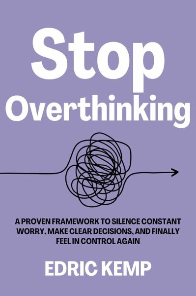 Stop Overthinking: A Proven Framework to Silence Constant Worry, Make Clear Decisions, and Finally Feel in Control Again (eBook, ePUB) Stop Overthinking: A Proven Framework to Silence Constant Worry, Make Clear Decisions, and Finally Feel in Control Again (eBook, ePUB)