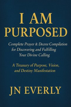 I Am Purposed Complete Prayer & Decree Compilation for Discovering and Fulfilling Your Divine Calling (eBook, ePUB) - Everly, Jn I Am Purposed Complete Prayer & Decree Compilation for Discovering and Fulfilling Your Divine Calling (eBook, ePUB) - Everly, Jn