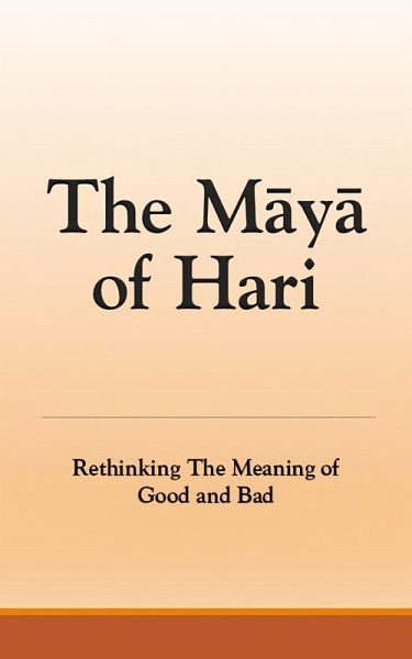 The Maya of Hari: Rethinking The Meaning of Good and Bad (eBook, ePUB) The Maya of Hari: Rethinking The Meaning of Good and Bad (eBook, ePUB)