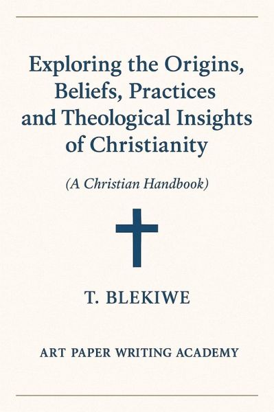 Exploring the Origins, Beliefs, Practices, and Theological Insights of Christianity (eBook, ePUB) Exploring the Origins, Beliefs, Practices, and Theological Insights of Christianity (eBook, ePUB)