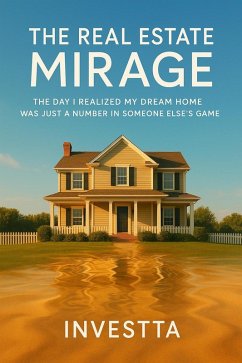 The Real Estate Mirage: The Day I Realized My Dream Home Was Just a Number in Someone Else's Game (eBook, ePUB) - Investta