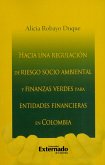 Hacia una regulación de riesgo socio ambiental y finanzas verdes para entidades financieras en Colombia (eBook, PDF)