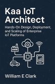 Kaa IoT Architect: Hands-On Design, Deployment, and Scaling of Enterprise IoT Platforms (eBook, ePUB) Kaa IoT Architect: Hands-On Design, Deployment, and Scaling of Enterprise IoT Platforms (eBook, ePUB)