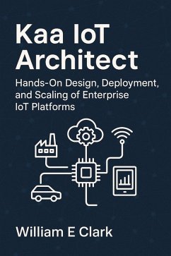 Kaa IoT Architect: Hands-On Design, Deployment, and Scaling of Enterprise IoT Platforms (eBook, ePUB) - Clark, William E.