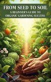 From Seed to Soil : A Beginner's Guide to Organic Gardening Success (eBook, ePUB)
