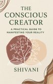 The Conscious Creator: A Practical Guide to Manifesting Your Reality (eBook, ePUB) The Conscious Creator: A Practical Guide to Manifesting Your Reality (eBook, ePUB)
