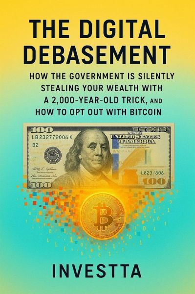 The Digital Debasement: How the Government is Silently Stealing Your Wealth with a 2,000 Year-Old Trick, and How to Opt Out with Bitcoin (eBook, ePUB) The Digital Debasement: How the Government is Silently Stealing Your Wealth with a 2,000 Year-Old Trick, and How to Opt Out with Bitcoin (eBook, ePUB)