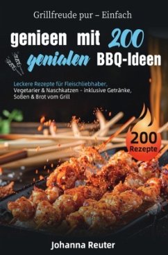 Grillfreude pur - Einfach genießen mit 200 genialen BBQ-Ideen Grillfreude pur - Einfach genießen mit 200 genialen BBQ-Ideen