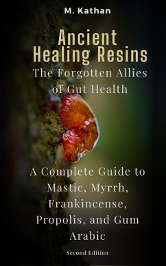 Cover Ancient Healing Resins: The Forgotten Allies of Gut Health A Complete Guide to Mastic, Myrrh, Frankincense, Propolis, and Gum Arabic (Second Edition) (eBook, ePUB)