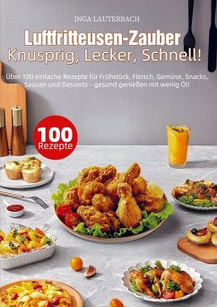 Luftfritteusen-Zauber - Knusprig, Lecker, Schnell! - Lauterbach, Inga Luftfritteusen-Zauber - Knusprig, Lecker, Schnell! - Lauterbach, Inga