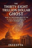 The Thirty Eight Trillion Dollar Ghost: How the Inescapable Math of the US Debt Crisis is Leading to a Great Monetary Reset (eBook, ePUB) The Thirty Eight Trillion Dollar Ghost: How the Inescapable Math of the US Debt Crisis is Leading to a Great Monetary Reset (eBook, ePUB)