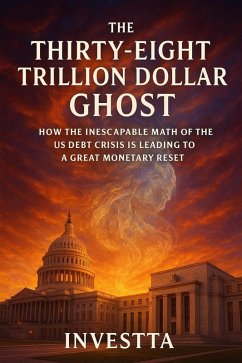 Cover The Thirty Eight Trillion Dollar Ghost: How the Inescapable Math of the US Debt Crisis is Leading to a Great Monetary Reset (eBook, ePUB)