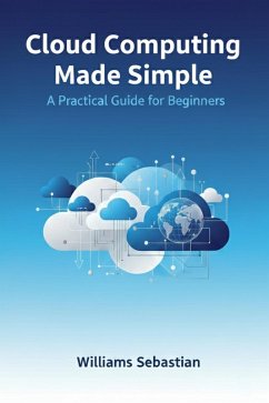 Cloud Computing Made Simple: A Practical Guide for Beginners (eBook, ePUB) - Sebastian, Williams