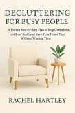 Decluttering for Busy People: A Proven Step-by-Step Plan to Stop Overwhelm, Let Go of Stuff, and Keep Your Home Tidy Without Wasting Time (eBook, ePUB)
