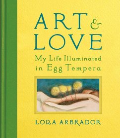 Art & Love: My Life Illuminated in Egg Tempera (eBook, ePUB) - Arbrador, Lora Art & Love: My Life Illuminated in Egg Tempera (eBook, ePUB) - Arbrador, Lora