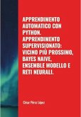Apprendimento Automatico con Python. Apprendimento Supervisionato: Vicino Più Prossimo, Bayes Naive, Ensemble Modello e Reti Neurali (MACHINE LEARNING) (eBook, ePUB)