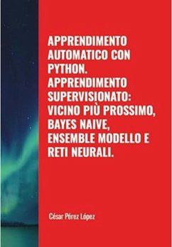 Cover Apprendimento Automatico con Python. Apprendimento Supervisionato: Vicino Più Prossimo, Bayes Naive, Ensemble Modello e Reti Neurali (MACHINE LEARNING) (eBook, ePUB)