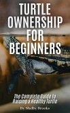 Turtle Ownership for Beginners: The Complete Guide to Raising a Healthy Turtle (eBook, ePUB)