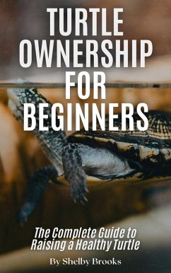 Turtle Ownership for Beginners: The Complete Guide to Raising a Healthy Turtle (eBook, ePUB) - Brooks, Shelby