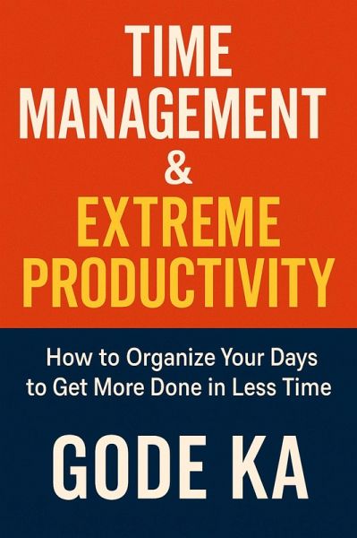 TIME MANAGEMENT & EXTREME PRODUCTIVITY - How To Organize Your Days to Get More Done In Less Time (eBook, ePUB) TIME MANAGEMENT & EXTREME PRODUCTIVITY - How To Organize Your Days to Get More Done In Less Time (eBook, ePUB)
