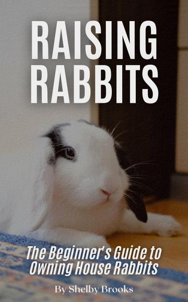 Raising Happy Rabbits: The Beginner's Guide to Owning House Rabbits (eBook, ePUB) Raising Happy Rabbits: The Beginner's Guide to Owning House Rabbits (eBook, ePUB)
