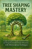Tree Shaping Mastery: Create Living Art, Sculpt Functional Trees, and Design Sustainable Garden Structures with Arborsculpture Techniques (eBook, ePUB)
