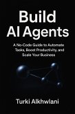Build AI Agents: A No-Code Guide to Automate Tasks, Boost Productivity, and Scale Your Business (eBook, ePUB)